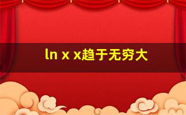 ln x x趋于无穷大